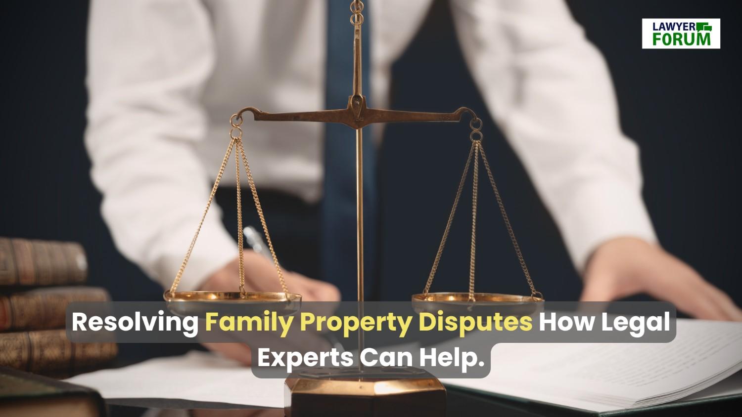 Resolving Family Property Disputes: How Legal Experts Can Help